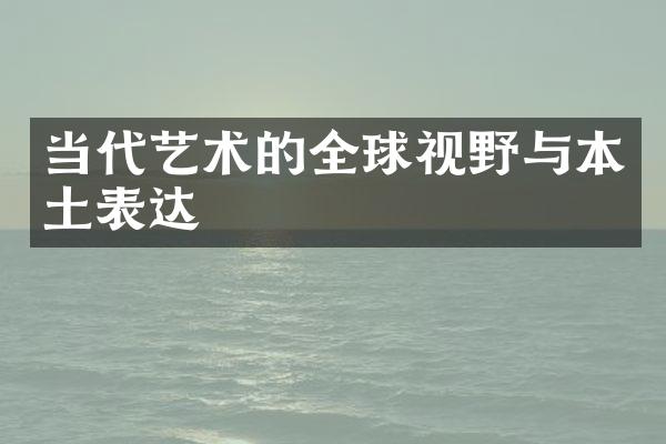 当代艺术的全球视野与本土表达