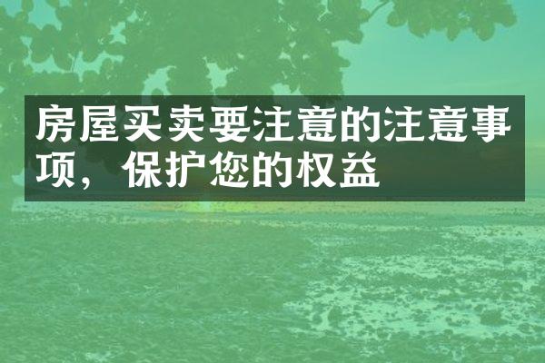 房屋买卖要注意的注意事项，保护您的权益