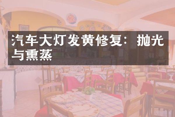 汽车大灯发黄修复：抛光与熏蒸