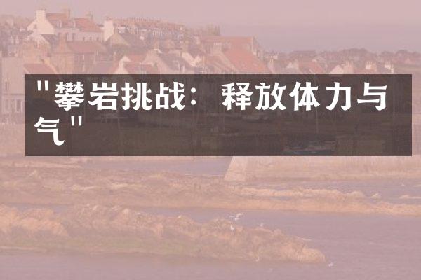 "攀岩挑战：释放体力与勇气"