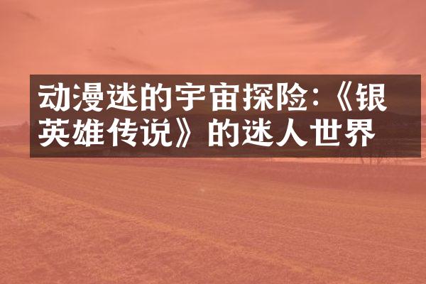 动漫迷的宇宙探险:《银河英雄传说》的迷人世界