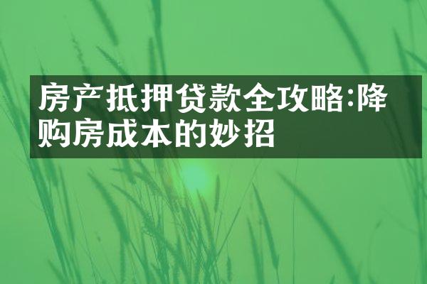 房产抵押贷款全攻略:降低购房成本的妙招