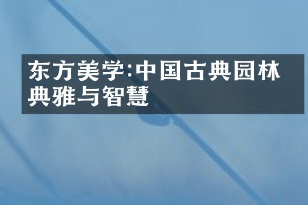 东方美学:中国古典园林的典雅与智慧
