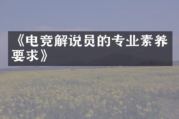 《电竞解说员的专业素养要求》