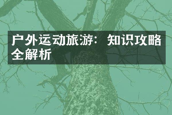 户外运动旅游：知识攻略全解析