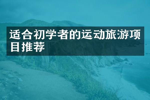 适合初学者的运动旅游项目推荐