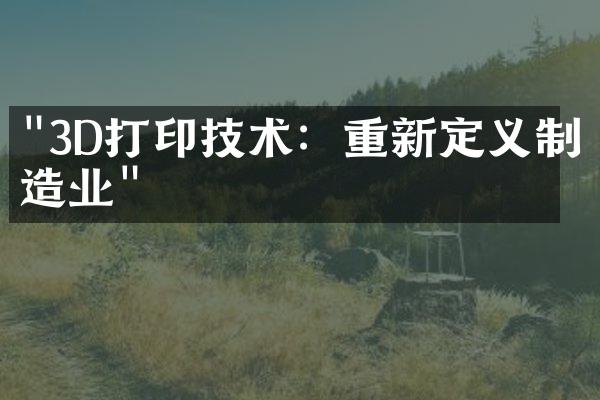 "3D打印技术：重新定义制造业"