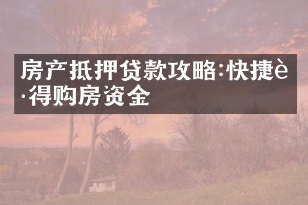 房产抵押贷款攻略:快捷获得购房资金