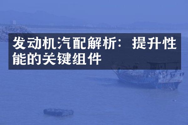 发动机汽配解析：提升性能的关键组件