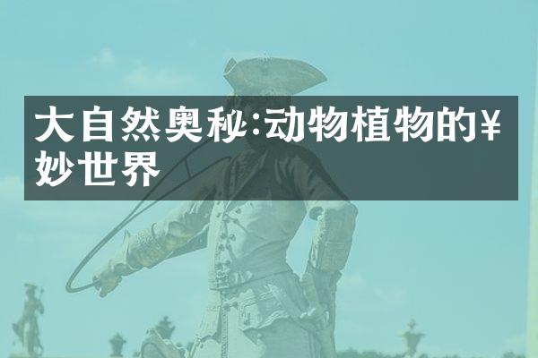 大自然奥秘:动物植物的奇妙世界