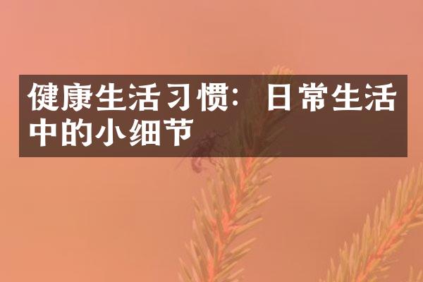 健康生活习惯：日常生活中的小细节