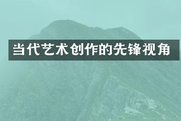 当代艺术创作的先锋视角