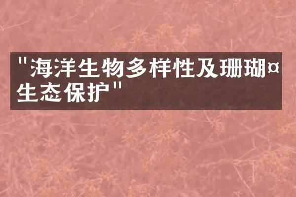 "海洋生物多样性及珊瑚礁生态保护"