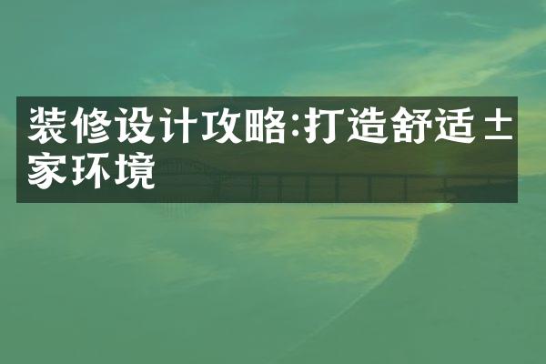 装修设计攻略:打造舒适居家环境