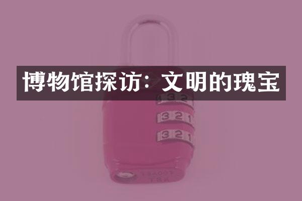 博物馆探访: 文明的瑰宝