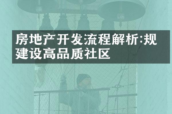 房地产开发流程解析:规划建设高品质社区