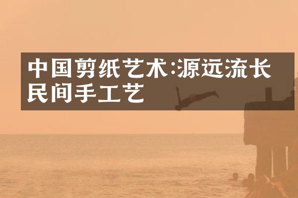 中国剪纸艺术:源远流长的民间手工艺