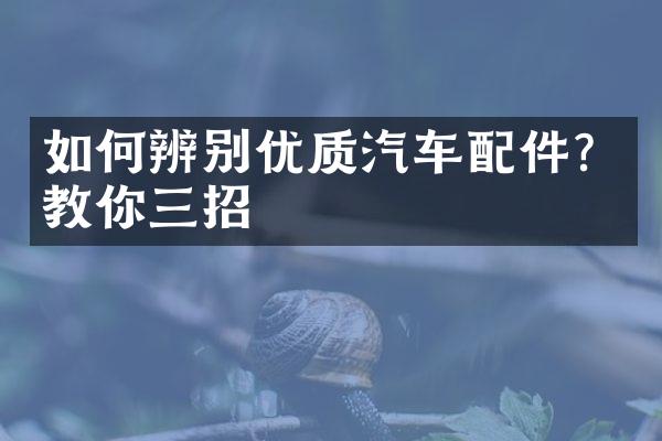 如何辨别优质汽车配件？教你三招