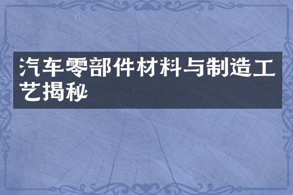 汽车零部件材料与制造工艺揭秘