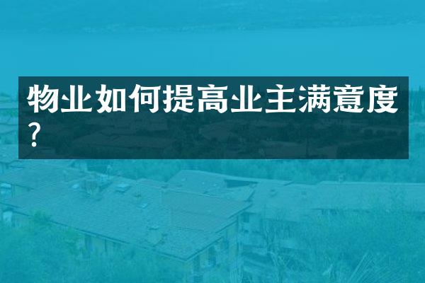 物业如何提高业主满意度？