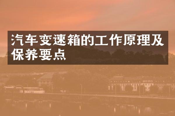 汽车变速箱的工作原理及保养要点