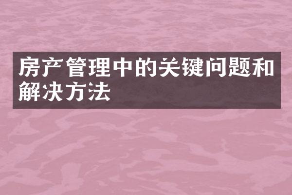 房产管理中的关键问题和解决方法