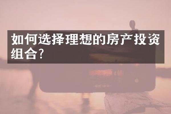 如何选择理想的房产投资组合?