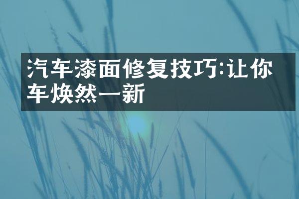汽车漆面修复技巧:让你的车焕然一新