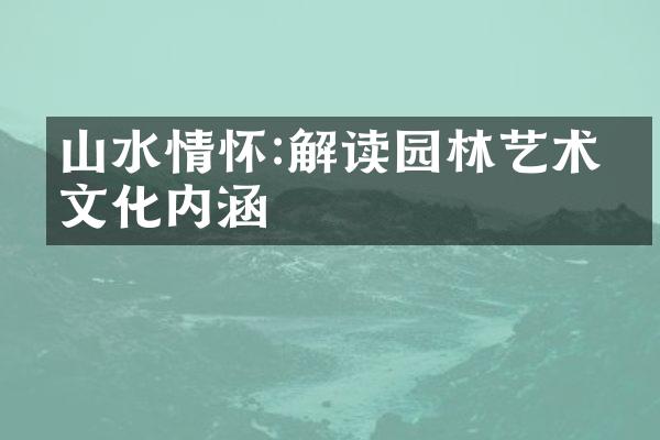 山水情怀:解读园林艺术的文化内涵